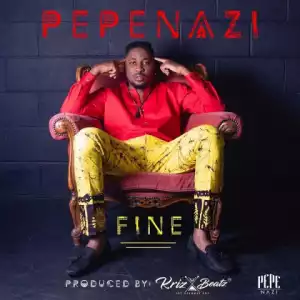 Pepenazi - Fine (Prod. KrizBeatz)